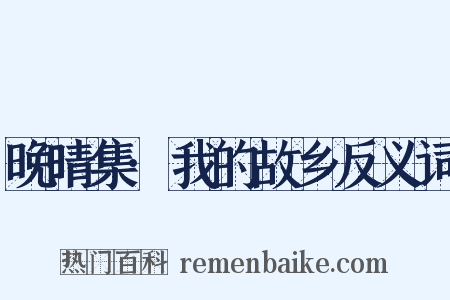 晚晴集·我的故乡反义词是什么意思的图片